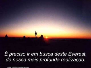É preciso ir em busca deste Everest, de nossa mais profunda realização. www.otimismoemrede.com 