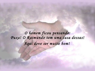 O homem ficou pensando: Puxa! O Raimundo tem uma casa dessas! Aqui deve ser muito bom!   