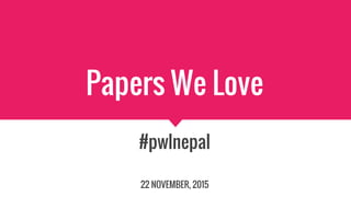 Papers We Love
#pwlnepal
22 NOVEMBER, 2015
 