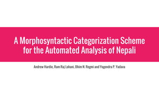 A Morphosyntactic Categorization Scheme
for the Automated Analysis of Nepali
Andrew Hardie, Ram Raj Lohani, Bhim N. Regmi and Yogendra P. Yadava
 