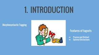 1. INTRODUCTION
Morphosyntactic Tagging
Features of tagsets
➔ Precise and Distinct
➔ Optimal Distinctions
 