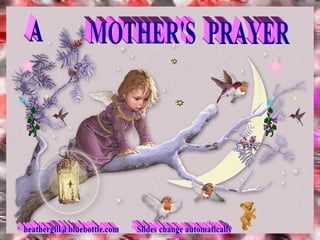 A MOTHER'S PRAYER [email_address] Slides change automatically 