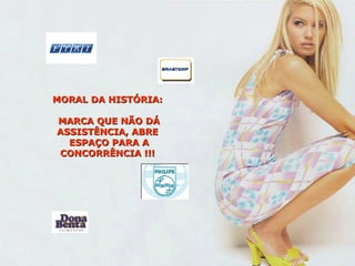 MORAL DA HISTÓRIA:  MARCA QUE NÃO DÁ ASSISTÊNCIA, ABRE  ESPAÇO PARA A CONCORRÊNCIA !!!  