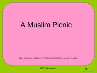 2006 Talibiddeen Jr.
Learn about some foods found in the Quraan and what their names are in Arabic.
A Muslim Picnic
 