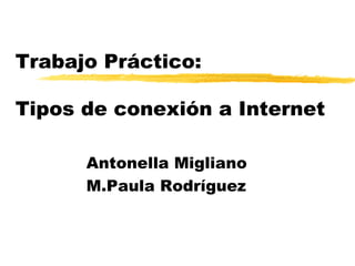 Trabajo Práctico:  Tipos de conexión a Internet Antonella Migliano M.Paula Rodríguez 