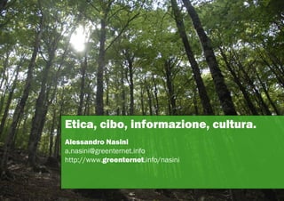 Etica, cibo, informazione, cultura.
Alessandro Nasini
a.nasini@greenternet.info
http://www.greenternet.info/nasini
 