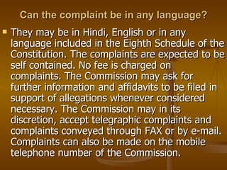 Can the complaint be in any language? <ul><li>They may be in Hindi, English or in any language included in the Eighth Sche...
