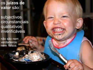 os  juízos de valor  são: subjectivos circunstanciais qualitativos inverificáveis não são nem verdadeiros nem  falsos 