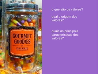 o que são os valores? qual a origem dos valores? quais as principais características dos valores? 