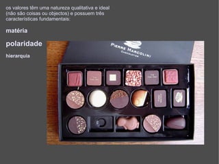 os valores têm uma natureza qualitativa e ideal (não são coisas ou objectos) e possuem três características fundamentais: matéria polaridade hierarquia 