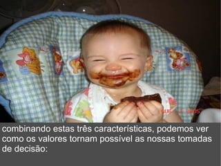 combinando estas três características, podemos ver como os valores tornam possível as nossas tomadas de decisão: 
