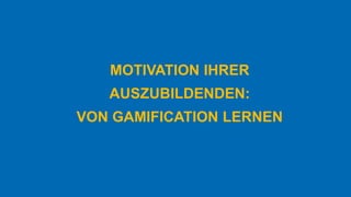 MOTIVATION IHRER
AUSZUBILDENDEN:
VON GAMIFICATION LERNEN
 
