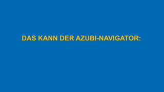 DAS KANN DER AZUBI-NAVIGATOR:
 