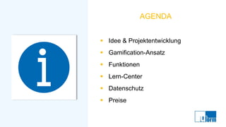 AGENDA
▪ Idee & Projektentwicklung
▪ Gamification-Ansatz
▪ Funktionen
▪ Lern-Center
▪ Datenschutz
▪ Preise
 