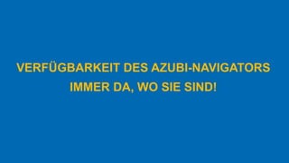 VERFÜGBARKEIT DES AZUBI-NAVIGATORS
IMMER DA, WO SIE SIND!
 