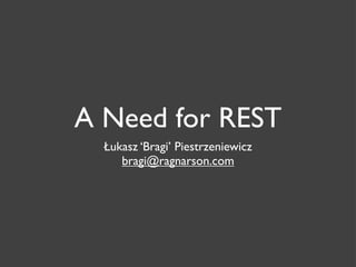 A Need for REST
  Łukasz ‘Bragi’ Piestrzeniewicz
     bragi@ragnarson.com
 
