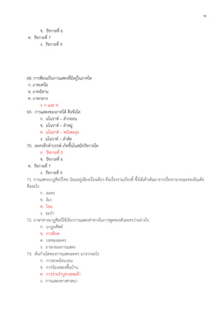 10

ข. รัชกาลที่ 6
ค. รัชกาลที่ 7
ง. รัชกาลที่ 9

68. การฟ้อนเป็นการแสดงที่มีอยู่ในภาคใด
ก. ภาคเหนือ
ข. ภาคอีสาน
ค. ภาคกลาง
ง. ก และ ข
69. การแสดงของภาคใต้ คือข้อใด
ก. มโนราห์ – ลากลอน
ข. มโนราห์ – ลาหมู่
ค. มโนราห์ – หนังตะลุง
ง. มโนราห์ – ลาตัด
70. ละครดึกดาบรรพ์ เกิดขึ้นในสมัยรัชกาลใด
ก. รัชกาลที่ 5
ข. รัชกาลที่ 6
ค. รัชกาลที่ 7
ง. รัชกาลที่ 9
71. การแสดงนาฏศิลป์ไทย นิยมอยู่เพียงเรื่องเดียว คือเรื่องรามเกียรติ์ ซึ้งได้เค้าเดิมมาจากเรื่องรามายณะของอินเดีย
คืออะไร
ก. ละคร
ข. ลิเก
ค. โขน
ง. ระบา
72. ภาษาทางนาฏศิลป์ใช้เรียกการแสดงท่าทางในการพูดของตัวละครว่าอย่างไร
ก. นาฏยศัพท์
ข. การตีบท
ค. บทของละคร
ง. ภาษาของการแสดง
73. ต้นกาเนิดของการแสดงละคร มาจากอะไร
ก. การสวดอ้อนวอน
ข. การร้องเพลงพื้นบ้าน
ค. การร่ายราบูชาเทพเจ้า
ง. การแสดงทางศาสนา

 