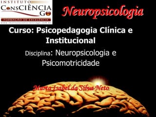 Neuropsicologia
Curso: Psicopedagogia Clínica e
         Institucional
    Disciplina:
              Neuropsicologia e
          Psicomotricidade


      Marta Isabel da Silva Neto
 