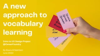 Intro to UX Design Project
@CareerFoundry
By Busra Al Nakhlani
June 2022
A new
approach to
vocabulary
learning
 
