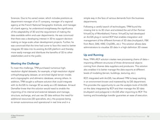 A New Dimension
J10199
523D Data Gives Toulon Provence Méditerranée a New Perspective
Sciences. Due to his varied career, which includes positions as
department manager of an IT company, manager of a regional
agency at the French National Geographic Institute, and manager
of a bank agency, he understood straightaway the significance
of the adaptability of 3D and the requirement of making the
data available within end-user departments. He was convinced
that there was a developing interest in 3D to support decision
making on large-scale urban development projects. Further, he
was convinced that the time had come to face this need to better
integrate 3D data into its existing ArcGIS platform and thereby
more easily manage and distribute the benefits of 3D to other
stakeholders and to the public.
Meeting the Challenge
To meet this challenge, TPM purchased numerous high-
resolution digital datasets, for example, a high-resolution digital
orthophotography dataset, an enriched digital terrain model,
and a topographic and altimetric database, among others. In
addition, TPM sought a software solution that could integrate
with its ArcGIS to manage 3D as easily as a 2D database. Arnaud
Demellier knew that this solution would need to enable the
importing of its internal and external datasets and manage,
structure, exchange, and use raw 3D data without the need for
additional resources (3D specialists, etc.), the purpose being
to remain autonomous and operational in real time and in a
simple way in the face of various demands from the business
departments.
Following a careful search of technologies, TPM found the
missing link to its 3D chain and enlisted the aid of Esri Partner
VirtuelCity of Montbéliard, France. VirtuelCity had developed
an ArcGIS plug-in named RCP that enables integration and
management of the different formats of 3D data (multipatch, FBX
from Revit, DAE, KMZ, CityGML, etc.). This solution allows data
administrators to visualize 3D data in a high-definition 3D viewer.
Up and Running
Now, TPM's RCP solution creates new processing chains of data—
importing different structures of three-dimensional objects
coming from diverse data suppliers and producers. This solution
also enables it to better manage the data exports at different
levels of modeling (terrain, buildings, texturing, etc.).
RCP, integrated with ArcGIS, has allowed TPM to keep working
in an environment known and mastered by its GIS department.
This provides the opportunity to use the analysis tools of ArcGIS
on the data integrated by RCP and then manage the 3D data
(multipatch and polygons) in ArcGIS after importing to RCP. The
training and knowledge transfer guarantee an ease of execution.
 