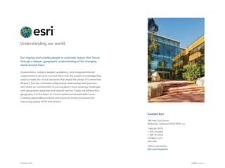 Printed in USA
Contact Esri
380 New York Street
Redlands, California 92373-8100  usa
1 800 447 9778
t  909 793 2853
f  909 793 5953
info@esri.com
esri.com
Offices worldwide
esri.com/locations
Esri inspires and enables people to positively impact their future
through a deeper, geographic understanding of the changing
world around them.
Governments, industry leaders, academics, and nongovernmental
organizations trust us to connect them with the analytic knowledge they
need to make the critical decisions that shape the planet. For more than
40 years, Esri has cultivated collaborative relationships with partners
who share our commitment to solving earth’s most pressing challenges
with geographic expertise and rational resolve. Today, we believe that
geography is at the heart of a more resilient and sustainable future.
Creating responsible products and solutions drives our passion for
improving quality of life everywhere.
G58922 ESRI6/13ca
 