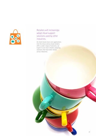 32
Retailers will increasingly
adopt cloud support
solutions used by other
industries.
As retail moves more core applications
into the cloud, and as cloud vendors
offer a wider range of solutions, we
expect to see more retailers adopting
solutions that have been tested
across industries.
FLORIST
CAFE
SCAN
$
+
 