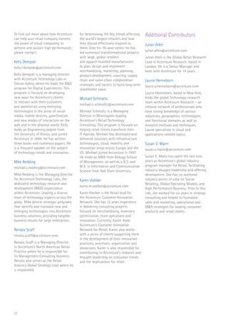 37
To find out more about how Accenture
can help your retail company harness
the power of cloud computing to
achieve and sustain high performance,
please contact:
Kelly Dempski
kelly.l.dempski@accenture.com
Kelly Dempski is a managing director
with Accenture Technology Labs in
Silicon Valley, where he leads the R&D
program for Digital Experiences. This
program is focused on developing
new ways for Accenture’s clients
to interact with their customers
and workforces using emerging
technologies in the areas of social
media, mobile devices, gamification,
and new modes of interaction on the
web and in the physical world. Kelly
holds an Engineering degree from
the University of Illinois, and joined
Accenture in 1994. He has written
three books and numerous papers. He
is a frequent speaker on the subject
of technology trends and innovation.
Mike Redding
michael.j.redding@accenture.com
Mike Redding is the Managing Director
for Accenture Technology Labs, the
dedicated technology research and
development (R&D) organization
within Accenture. Leading a diverse
team of technology experts across the
globe, Mike directs strategic programs
that identify and translate new and
emerging technologies into Accenture
business solutions, providing tangible
business results for large enterprises.
Renato Scaff
renato.scaff@accenture.com
Renato Scaff is a Managing Director
in Accenture’s North American Retail
Practice where he is responsible for
its Management Consulting business.
Renato also serves as the Retail
Industry Global Strategy Lead where he
is responsible
for determining the key trends affecting
the world’s largest retailers and how
they should effectively respond to
them. Over his 19-year career, he has
led numerous transformational projects
with large, global retailers
and apparel branded manufacturers
to plan, design and implement
merchandising, marketing, planning,
product development, sourcing, supply
chain and value chain collaboration
strategies and tactics to build long-term
shareholder value.
Michael Schmaltz
michael.c.schmaltz@accenture.com
Michael Schmaltz is a Managing
Director in Minneapolis leading
Accenture’s Retail Technology
Consulting. This program is focused on
helping retail clients transform their
IT Agenda. Michael has developed and
delivered solutions with infrastructure
technologies, cloud, mobility and
innovation areas across Europe and the
US. Michael joined Accenture in 1997.
He holds an MBA from Kellogg School
of Management, as well as a B.S. and
M.S. in Information and Communication
Science from Ball State University.
Karen Voelker
karen.m.voelker@accenture.com
Karen Voelker is the Retail lead for
the Accenture Customer Innovation
Network. She has 12 years experience
in delivering consulting projects
focused on merchandising, inventory
optimization, store operations and
innovation. Currently, Karen leads
Accenture’s Customer Innovation
Network for Retail. Karen also works
with a series of clients supporting them
in the development of their innovation
practices, processes, organization and
showcases. Karen is also responsible for
contributing to Accenture’s research and
thought leadership on consumer trends
and the implications for retail.
Additional Contributors
Julian Allen
julian.allen@accenture.com
Julian Allen is the Global Retail Research
Lead in Accenture Research, based in
London. He is a Senior Manager and
been with Accenture for 14 years.
Laurie Henneborn
laurie.a.henneborn@accenture.com
Laurie Henneborn, based in New York,
leads the global Technology research
team within Accenture Research – an
inhouse network of professionals who
have strong knowledge of various
industries, geographies, technologies,
and functional domains, as well as
research methods and techniques.
Laurie specializes in cloud and
applications-related topics.
Susan S. Mann
susan.s.mann@accenture.com
Susan S. Mann has spent the last nine
years as Accenture’s global industry
program manager for Retail, facilitating
industry thought leadership and offering
development. She has co-authored
industry points of view on Social
Retailing, Global Operating Models, and
High Performance Business. Prior to this
role, she worked for six years in strategy
consulting and helped to formulate
sales and marketing, operational and
M&A strategies for leading consumer
products and retail clients.
 