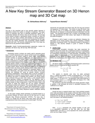 International Journal of Scientific & Engineering Research, Volume 8, Issue 1, January-2017 2114
ISSN 2229-5518
IJSER © 2017
http://www.ijser.org
A New Key Stream Generator Based on 3D Henon
map and 3D Cat map
Dr. EkhlasAbass Albhrany1
TayseerKaram Alshekly2
Abstract-
The key is the important part at any security system because it
determines whether the system is strength or weakness. This paper
aimed to proposed new way to generate keystream based on a
combination between 3D Henoun map and 3D Cat map. The principle
of the method consists in generating random numbers by using 3D
Henon map and these numbers will transform to binary sequence.
These sequence positions is permuted and Xoredusing 3D Cat map.
The new key stream generator has successfully passed theNIST
statistical test suite. The security analysisshows that it has large key
space and its very sensitive initial conditions.
Keywords: chaotic function,pseudorandom sequences, random bit
generator, 3D Henon map, 3D Cat map, NIST test suite.
1.Introduction
Generating random numbers are mainly used to generate secret
keys or random sequences and it can be carried out by many different
techniques such as chaotic maps. In recent years many pseudo
random numbers or sequences generators are proposed based on
chaotic maps. In [1] the Chaotic Linear Congruentlygeneratorcalled
CLCG is proposed as a pseudo random number generator and shows
that what chaotic features of the Discrete Logistic Map are utilizable for
creating pseudo random numbers in cryptographic perspective. The
reference [2] proposed new method based on two main operations one
to create chaotic values utilizing two logistic maps and the second to
transform them into binary words utilizing random S-Box tables. In [3]
new pseudo random number generator is proposed based on the
Chaotic Henonmap. This paper hows that what chaotic Henon Map
features are Exploited for using as pseudo random numbers
generatorin cryptographic. Three logistic maps in [4] are cumulated in
the algorithmic to produce anovel pseudo- random bit generator and
32 arbitrary bits block is createdat each iteration. By mixing chaotic
maps produced from an input main vector, a new pseudo-random
number generator (PRNG) is proposed [5]. The algorithm uses a
chaotic function for permutations where it computes and indexes new
positions based on linear congruence’s. Three 1D chaotic maps in [6]
are used to create key stream and the key stream correlation
propertiesare studied and analyzed. The Jacobian elliptic chaotic maps
and standard map are used to create new pseudorandom number
generatorby producing binary sequence from cn and sn types of elliptic
chaotic maps [7]. This binary sequence location isdiffused utilizing
standard map.
In this paper newkey stream generator is proposed based on a
combination between 3D Henon map and 3D Cat map and it is called
Chaotic Key Stream Generator (CKSG). The basic idea of
CKSG is to iterate the 3D Henon map many times until the three
outputsproduce three binary sequences of same length. The three
__________________________________
sequences are permuted and Xored using 3D Cat map and produce
one sequence of 72-bits length. The choice of using 3D Henon map
and 3D Cat map is to enlarge the system complexity and makes
difficulties for an attacker to concentrate sensitive information from the
output. The proposed generator has a number of advantages which
are: high sensitiveness to initial values, high degree of randomness
and great throughput.
Whatever is left of paper is sorted out asSection 2displays the
description of the chosen chaotic maps. Section 3displays a detailed
description of proposed CKSG. The statistical analysis is discussed in
Section 4. The security analysis is given in section 5 before
conclusions.
2. chaotic maps
Chaos-based encryption innovation has been examined for
decades and it has turned into a significance branch of cryptography.
Some of specific properties of chaos system that make it good choice
for cryptography aresensitivity of initial parameter, unpredictable, and
so on.., while it is deterministic, so it very appropriate to be utilized as
generator of key stream for stream cipher system[6]. In proposed
CKSG, two chaotic maps which are 3D Henon map and 3D Cat map.
2.1 3D Henon map
3D Henon map is a simple three dimensional quadric autonomous
system that can be represented by the equation [8]:
𝑥𝑥𝑖𝑖+1 = 𝑎𝑎 − 𝑦𝑦𝑖𝑖
2
− 𝑏𝑏𝑧𝑧𝑖𝑖
𝑦𝑦𝑖𝑖+1 = 𝑥𝑥𝑖𝑖
𝑧𝑧𝑖𝑖+1 = 𝑦𝑦𝑖𝑖
(1)
The system is discrete over time, its state portrayed
by(𝑥𝑥𝑖𝑖,𝑦𝑦𝑖𝑖,𝑧𝑧𝑖𝑖)where the iteration number is represented by i. In any new
iteration i+1, the state (𝑥𝑥𝑖𝑖+1,𝑦𝑦𝑖𝑖+1,𝑧𝑧𝑖𝑖+1) is computedby using(𝑥𝑥𝑖𝑖,𝑦𝑦𝑖𝑖,𝑧𝑧𝑖𝑖).This
paper usesa = 1.76 and b =0.1. The generator initial value would be a
set of incessant values (𝑥𝑥𝑖𝑖,𝑦𝑦𝑖𝑖,𝑧𝑧𝑖𝑖)selected within the range [-1.18 , 1.85]
for each output state 𝑥𝑥𝑖𝑖+1,𝑦𝑦𝑖𝑖+1 𝑜𝑜𝑜𝑜 𝑧𝑧𝑖𝑖+1[8].
The 3D Henon map has reversibility and simple geometric insight.
In addition, it will decrease the errors in calculation because of its
coefficient is an integer.
2.2 3D Cat map
Arnold cat map is a special chaotic map. It has important property
which isthe permutation of the location of bits [9]. Many authors have
proposed the improved 3D Arnolds Cat Map. Hongjuan Liu et al. [10]
enhanced 3D Cat Map by presenting four control parameters a, b, c
and d as shown in the following equation:-
x1 = (x0 + y0a )mod N
y1 = (x0b + y0(ab + 1)mod N
z1 = (x0c + y0d + z0)mod N
(2)
Here 𝑥𝑥0, 𝑦𝑦0, 𝑧𝑧0 represents the original location of bits and
𝑥𝑥1, 𝑦𝑦1, 𝑧𝑧1represents theposition of the bits after the Cat Map
transformation and the(a, b, c and d) represent the control parameters
which are any integer number.
1Department of Computer Science,
Mustansiriyah University, Baghdad, Iraq,
email: akhlas_abas@yahoo.com
2Department of Computer Science,
Mustansiriyah University, Baghdad, Iraq,
email: tayseer.karam@yahoo.com
IJSER
 