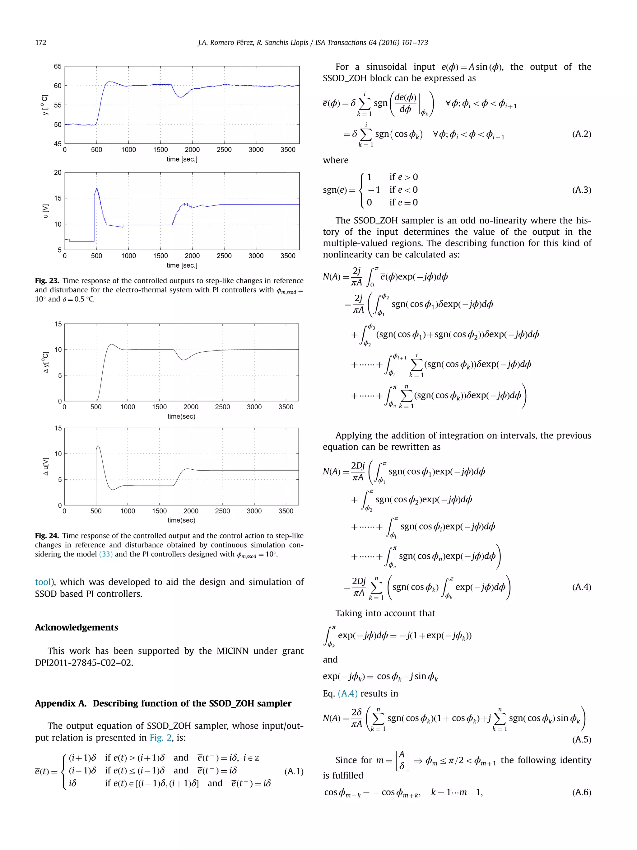 tool), which was developed to aid the design and simulation of SSOD based PI controllers. Acknowledgements This work has been supported by the MICINN under grant DPI2011-27845-C02–02. Appendix A. Describing function of the SSOD_ZOH sampler The output equation of SSOD_ZOH sampler, whose input/out- put relation is presented in Fig. 2, is: eðtÞ ¼ ðiþ1Þδ if eðtÞZðiþ1Þδ and eðtÀ Þ ¼ iδ; iAZ ðiÀ1Þδ if eðtÞrðiÀ1Þδ and eðtÀ Þ ¼ iδ iδ if eðtÞA½ðiÀ1Þδ; ðiþ1ÞδŠ and eðtÀ Þ ¼ iδ 8 : ðA:1Þ For a sinusoidal input eðϕÞ ¼ A sin ðϕÞ, the output of the SSOD_ZOH block can be expressed as eðϕÞ ¼ δ Xi k ¼ 1 sgn deðϕÞ dϕ ϕk ! 8ϕ; ϕi oϕoϕi þ1 ¼ δ Xi k ¼ 1 sgn cos ϕk À Á 8ϕ; ϕi oϕoϕi þ1 ðA:2Þ where sgnðeÞ ¼ 1 if e40 À1 if eo0 0 if e ¼ 0 8 : ðA:3Þ The SSOD_ZOH sampler is an odd no-linearity where the his- tory of the input determines the value of the output in the multiple-valued regions. The describing function for this kind of nonlinearity can be calculated as: NðAÞ ¼ 2j πA Z π 0 eðϕÞexpðÀjϕÞdϕ ¼ 2j πA Z ϕ2 ϕ1 sgnð cos ϕ1ÞδexpðÀjϕÞdϕ þ Z ϕ3 ϕ2 ðsgnð cos ϕ1Þþsgnð cos ϕ2ÞÞδexpðÀjϕÞdϕ þ⋯⋯þ Z ϕi þ 1 ϕi Xi k ¼ 1 ðsgnð cos ϕkÞÞδexpðÀjϕÞdϕ þ⋯⋯þ Z π ϕn Xn k ¼ 1 ðsgnð cos ϕkÞÞδexpðÀjϕÞdϕ ! Applying the addition of integration on intervals, the previous equation can be rewritten as NðAÞ ¼ 2Dj πA Z π ϕ1 sgnð cos ϕ1ÞexpðÀjϕÞdϕ þ Z π ϕ2 sgnð cos ϕ2ÞexpðÀjϕÞdϕ þ⋯⋯þ Z π ϕi sgnð cos ϕiÞexpðÀjϕÞdϕ þ⋯⋯þ Z π ϕn sgnð cos ϕnÞexpðÀjϕÞdϕ ! ¼ 2Dj πA Xn k ¼ 1 sgnð cos ϕkÞ Z π ϕk expðÀjϕÞdϕ ! ðA:4Þ Taking into account that Z π ϕk expðÀjϕÞdϕ ¼ Àjð1þexpðÀjϕkÞÞ and expðÀjϕkÞ ¼ cos ϕk Àj sin ϕk Eq. (A.4) results in NðAÞ ¼ 2δ πA Xn k ¼ 1 sgnð cos ϕkÞð1þ cos ϕkÞþj Xn k ¼ 1 sgnð cos ϕkÞ sin ϕk ! ðA:5Þ Since for m ¼ A δ # ) ϕm rπ=2oϕmþ 1 the following identity is fulﬁlled cos ϕmÀk ¼ À cos ϕmþk; k ¼ 1⋯mÀ1; ðA:6Þ 0 500 1000 1500 2000 2500 3000 3500 45 50 55 60 65 time [sec.] y[ o C] 0 500 1000 1500 2000 2500 3000 3500 5 10 15 20 time [sec.] u[V] Fig. 23. Time response of the controlled outputs to step-like changes in reference and disturbance for the electro-thermal system with PI controllers with ϕm;ssod ¼ 101 and δ ¼ 0:5 1C. 0 500 1000 1500 2000 2500 3000 3500 0 5 10 15 time(sec) Δu[V] 0 500 1000 1500 2000 2500 3000 3500 0 5 10 15 time(sec) Δy[ o C] Fig. 24. Time response of the controlled output and the control action to step-like changes in reference and disturbance obtained by continuous simulation con- sidering the model (33) and the PI controllers designed with ϕm;ssod ¼ 101. J.A. Romero Pérez, R. Sanchis Llopis / ISA Transactions 64 (2016) 161–173172 