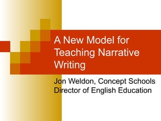A New Model for
Teaching Narrative
Writing
Jon Weldon, Concept Schools
Director of English Education
 
