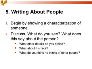5. Writing About People
1. Begin by showing a characterization of
someone.
2. Discuss. What do you see? What does
this say about the person?
 What other details do you notice?
 What about his face?
 What do you think he thinks of other people?
 