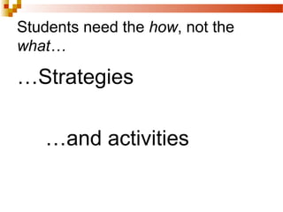 Students need the how, not the
what…
…Strategies
…and activities
 
