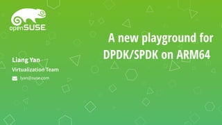 A new playground for
DPDK/SPDK on ARM64
Virtualization Team
Liang Yan
lyan@suse.com
 