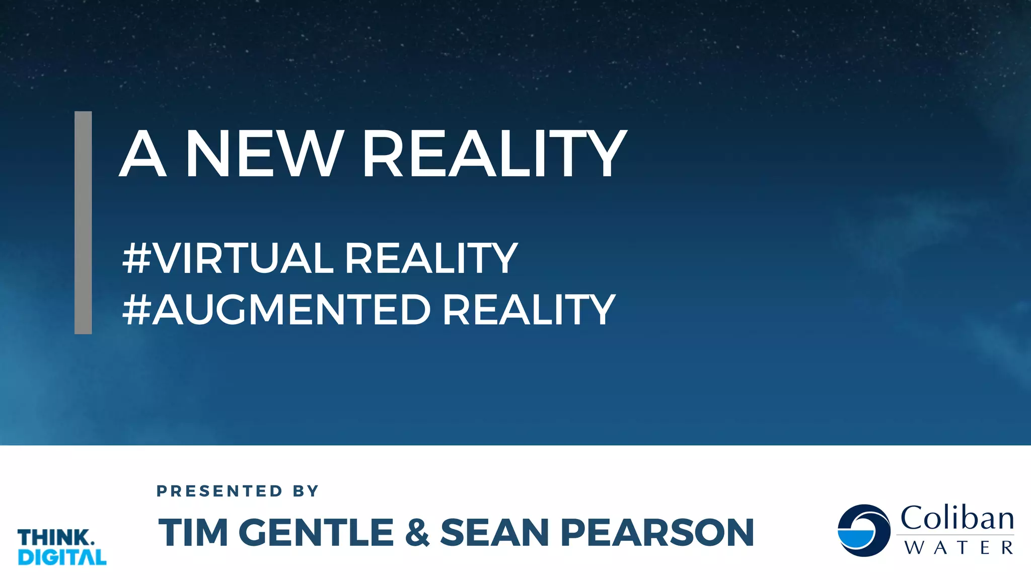 A NEW REALITY
#VIRTUAL REALITY
#AUGMENTED REALITY
P R E S E N T E D B Y
TIM GENTLE & SEAN PEARSON
 
