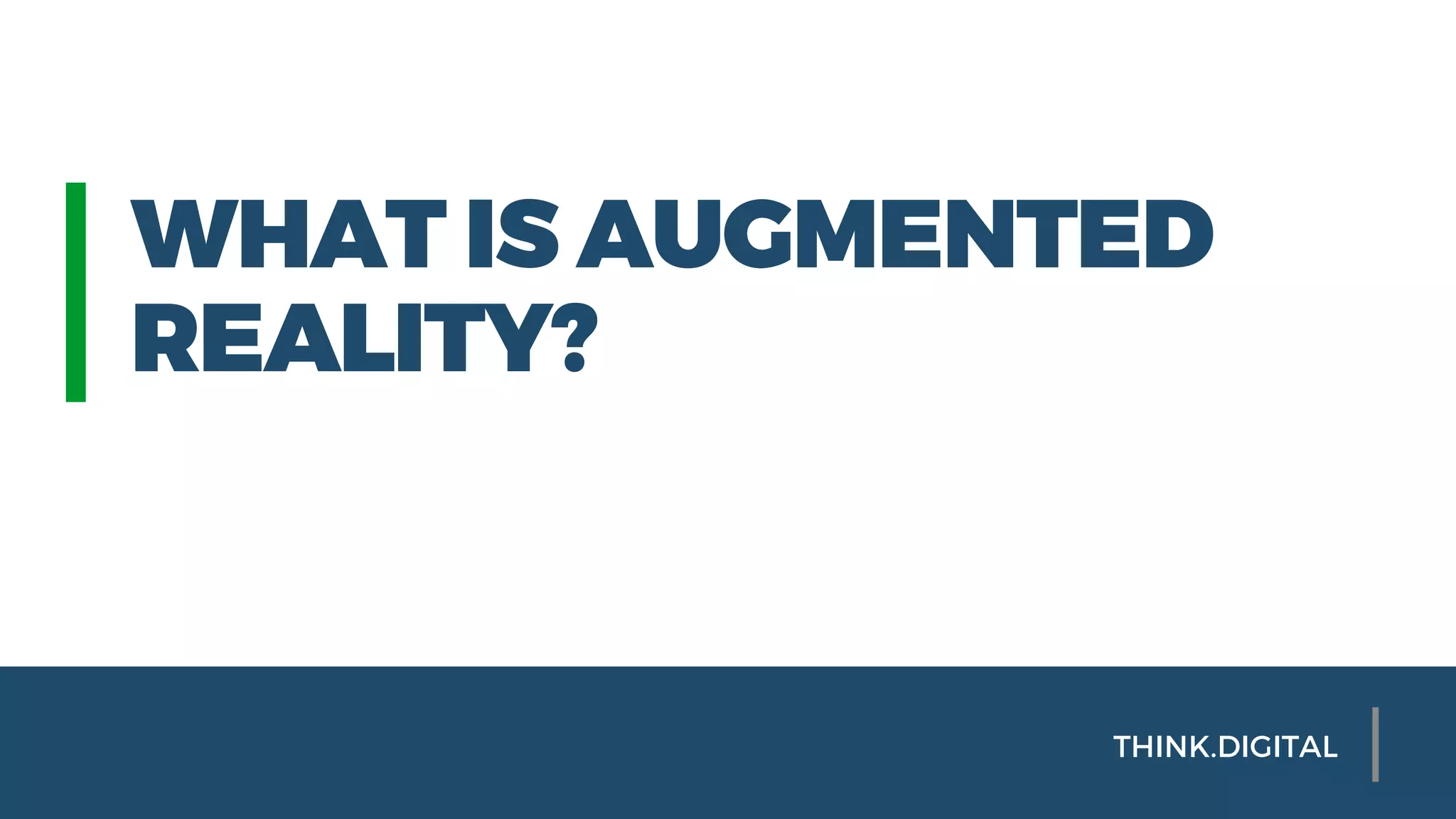 WHAT IS AUGMENTED
REALITY?
THINK.DIGITAL
 