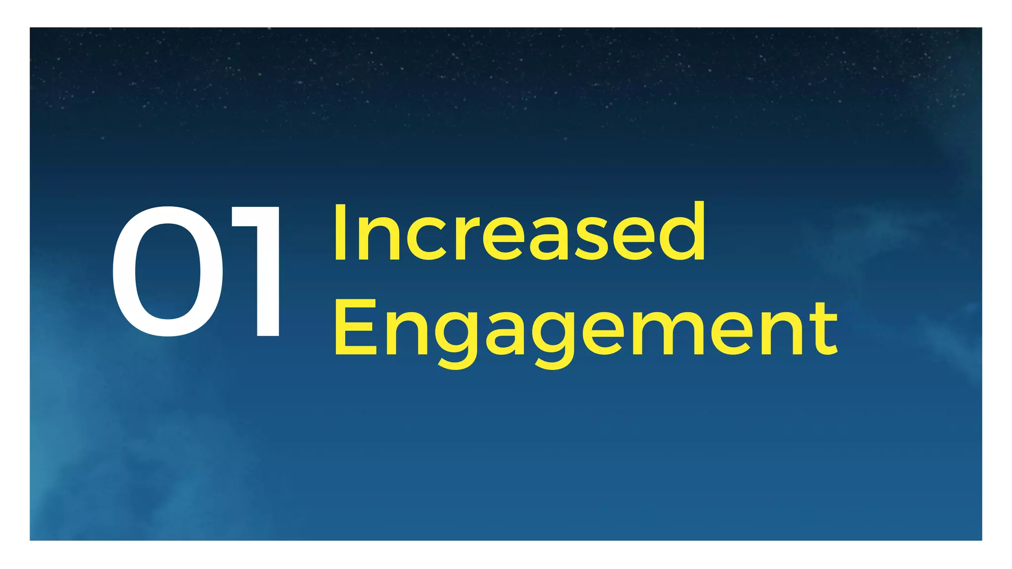 01 Increased
Engagement
 
