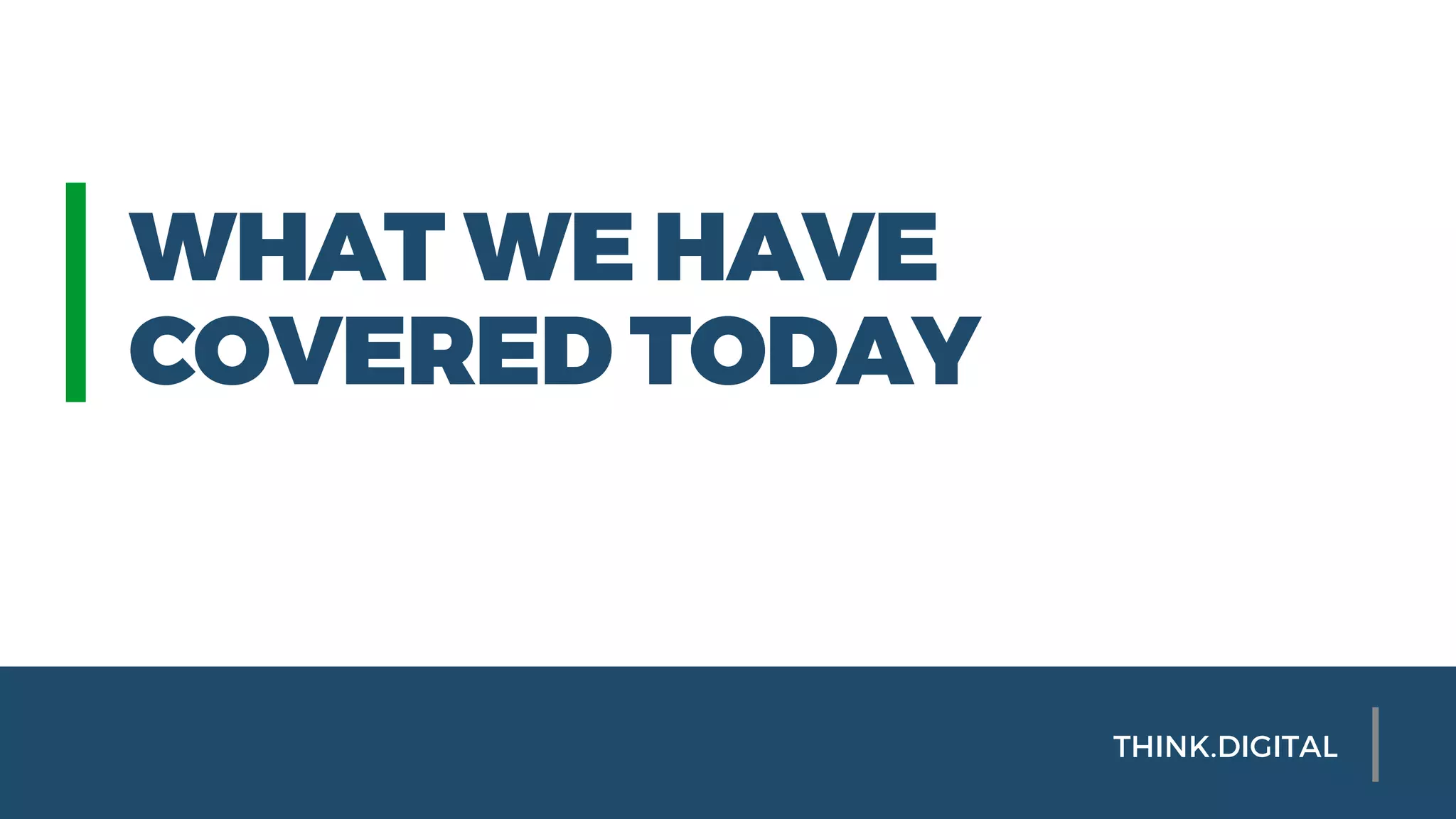 WHAT WE HAVE
COVERED TODAY
THINK.DIGITAL
 