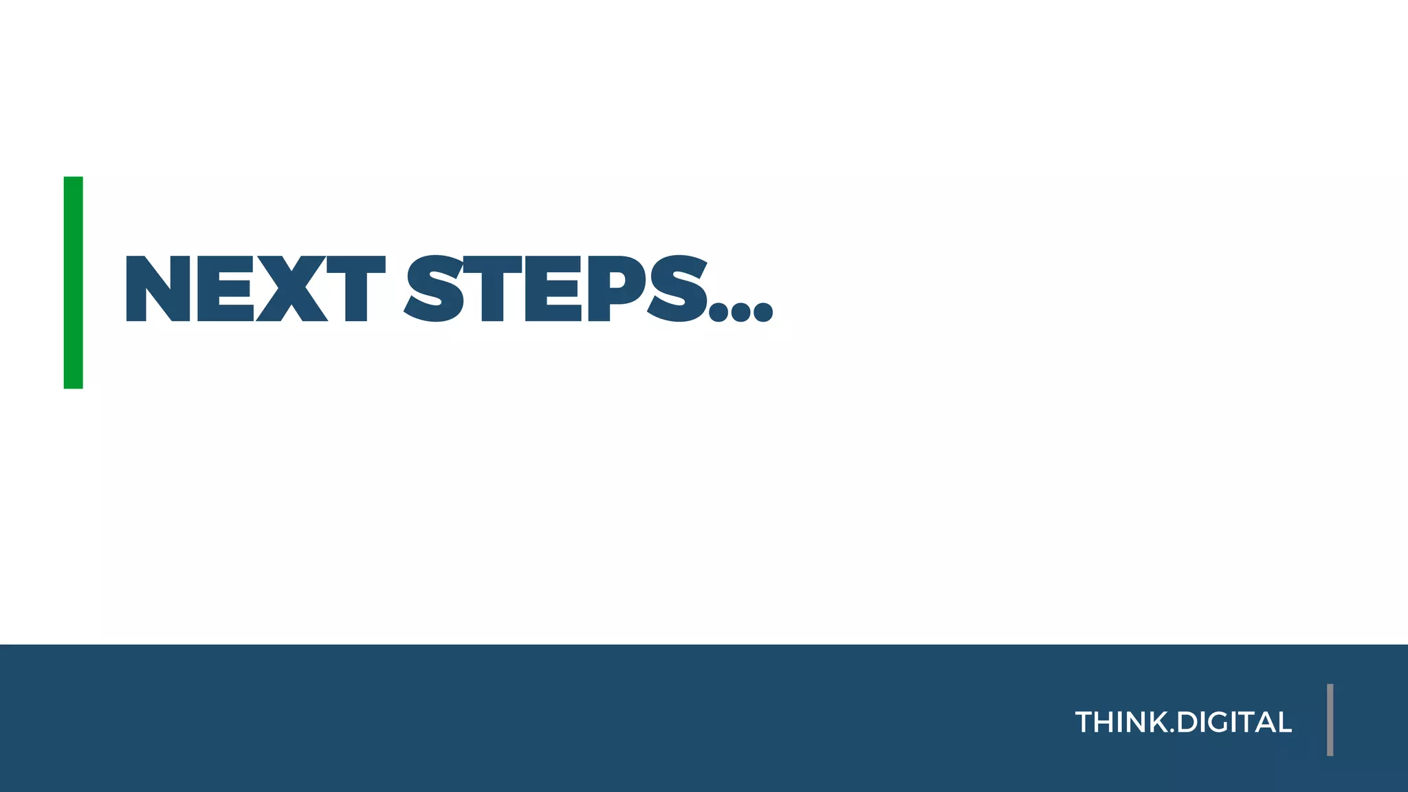 NEXT STEPS…
THINK.DIGITAL
 