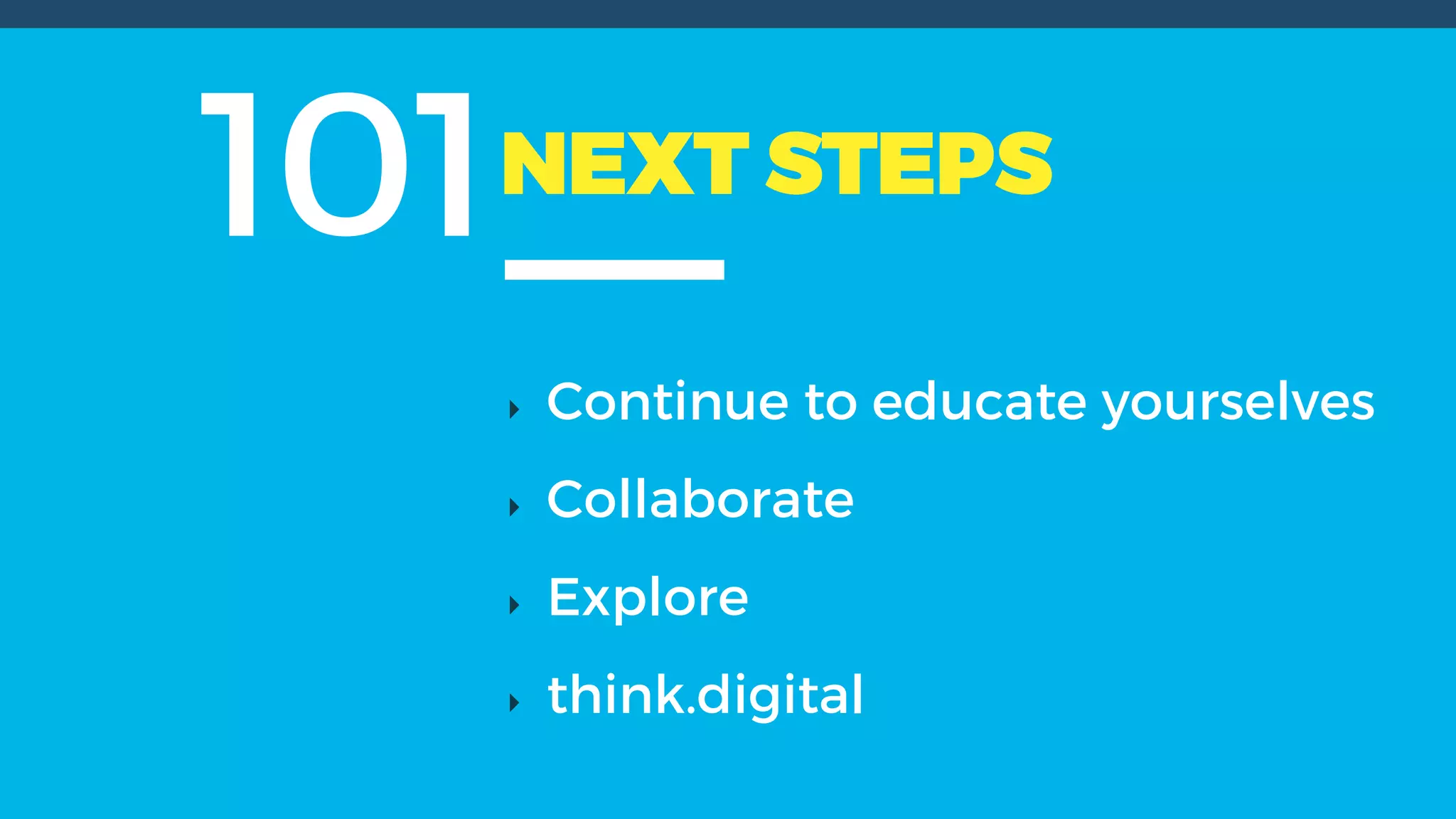 101NEXT STEPS
Continue to educate yourselves
Collaborate
Explore
think.digital
 
