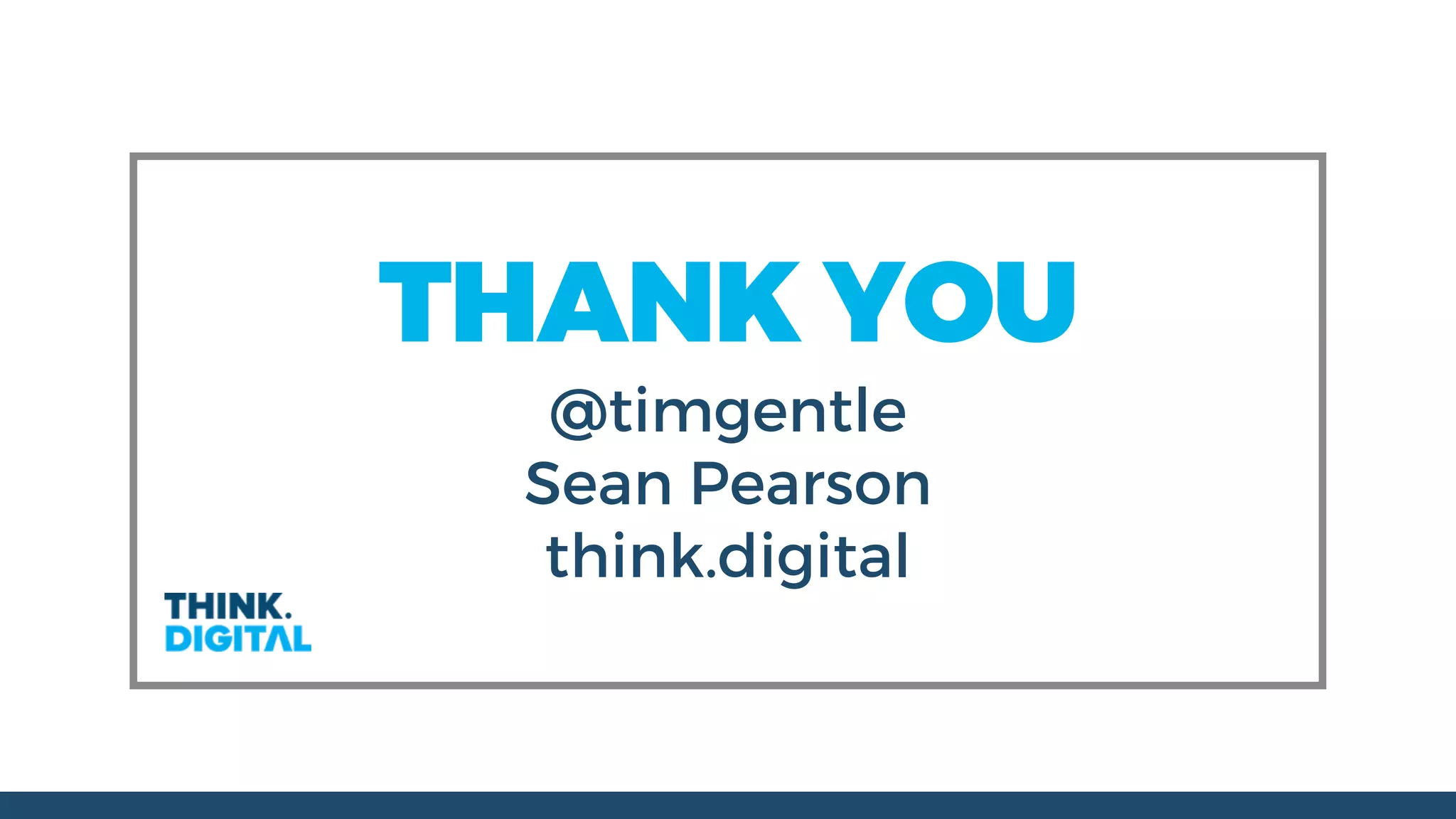 THANK YOU
@timgentle
Sean Pearson
think.digital
 