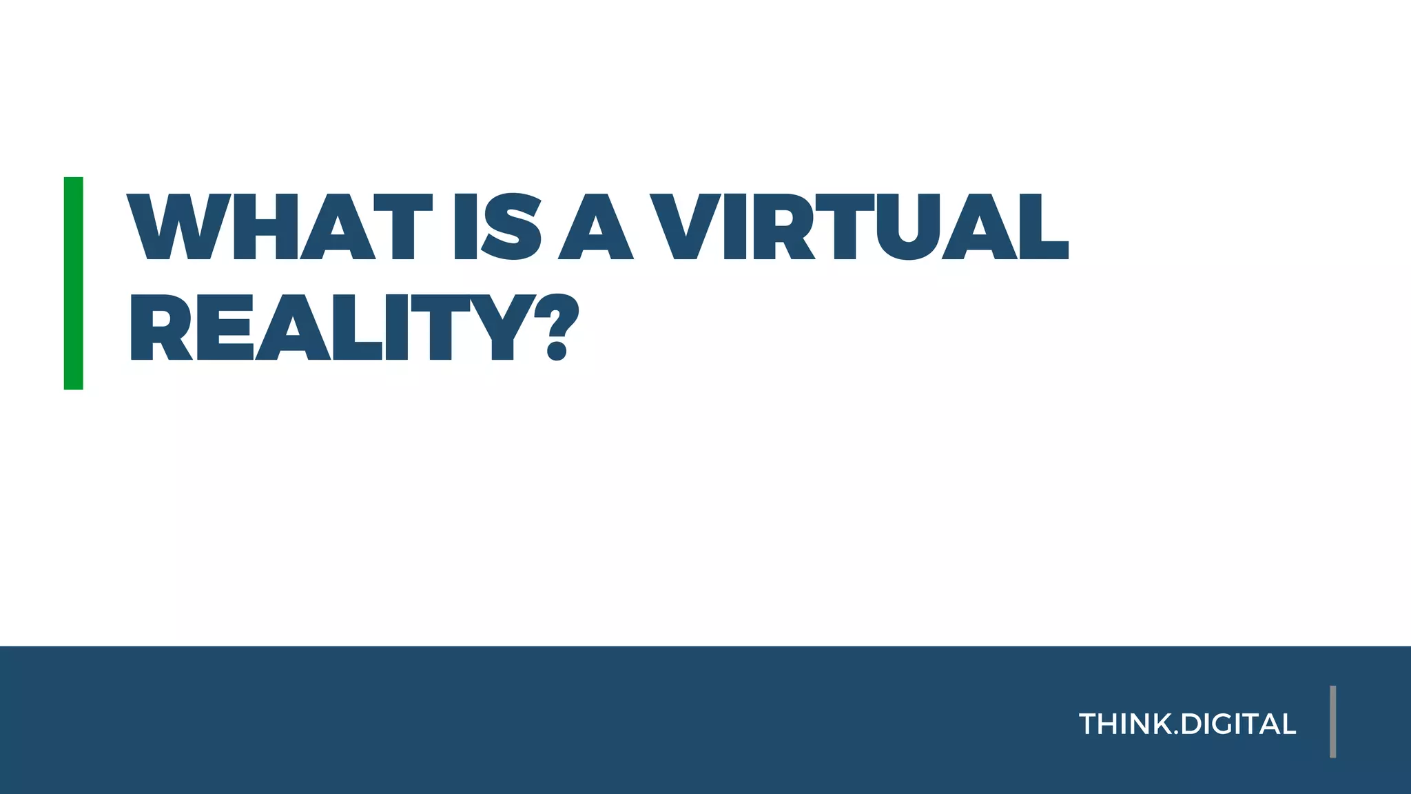 WHAT IS A VIRTUAL
REALITY?
THINK.DIGITAL
 