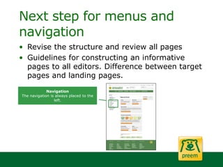 Next step for menus and
navigation
• Revise the structure and review all pages
• Guidelines for constructing an informative
pages to all editors. Difference between target
pages and landing pages.
Navigation
The navigation is always placed to the
left.
 