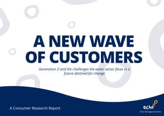 A NEW WAVE
OF CUSTOMERSGeneration Z and the challenges the water sector faces in a
future destined for change
A Consumer Research Report
 