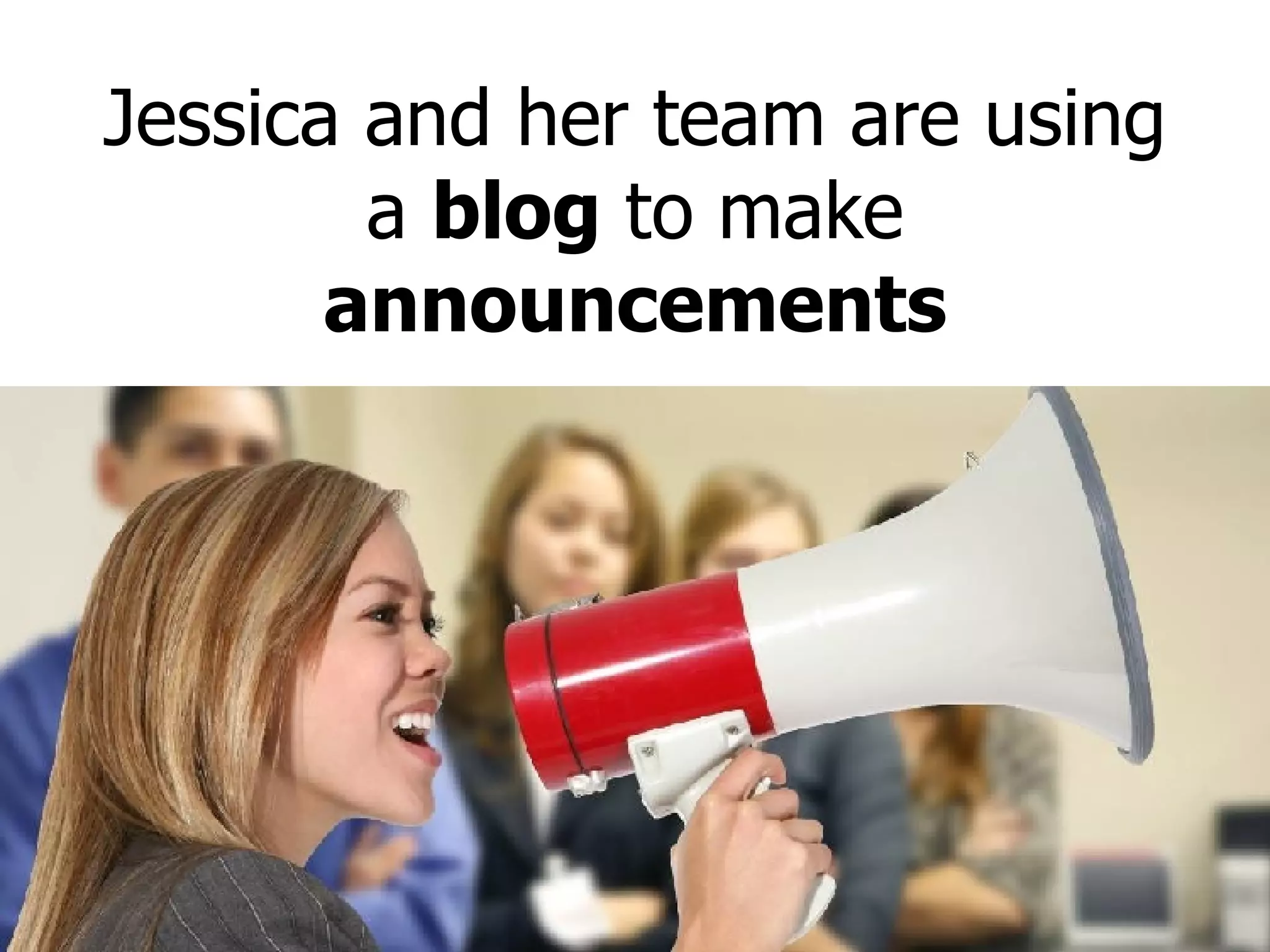 Jessica and her team are using a  blog  to make  announcements 
