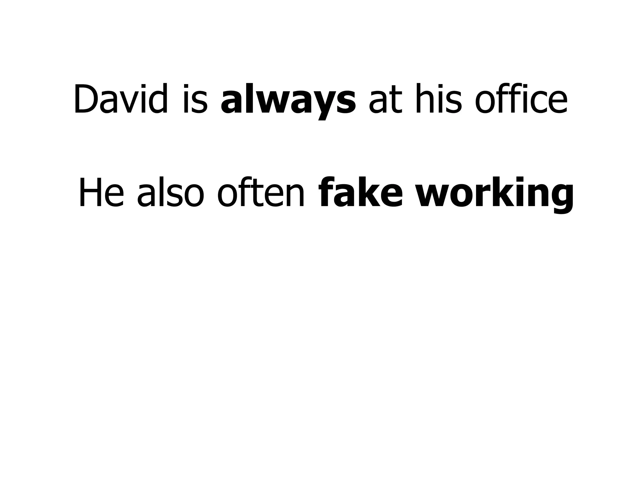 David is  always  at his office  He also often  fake working 
