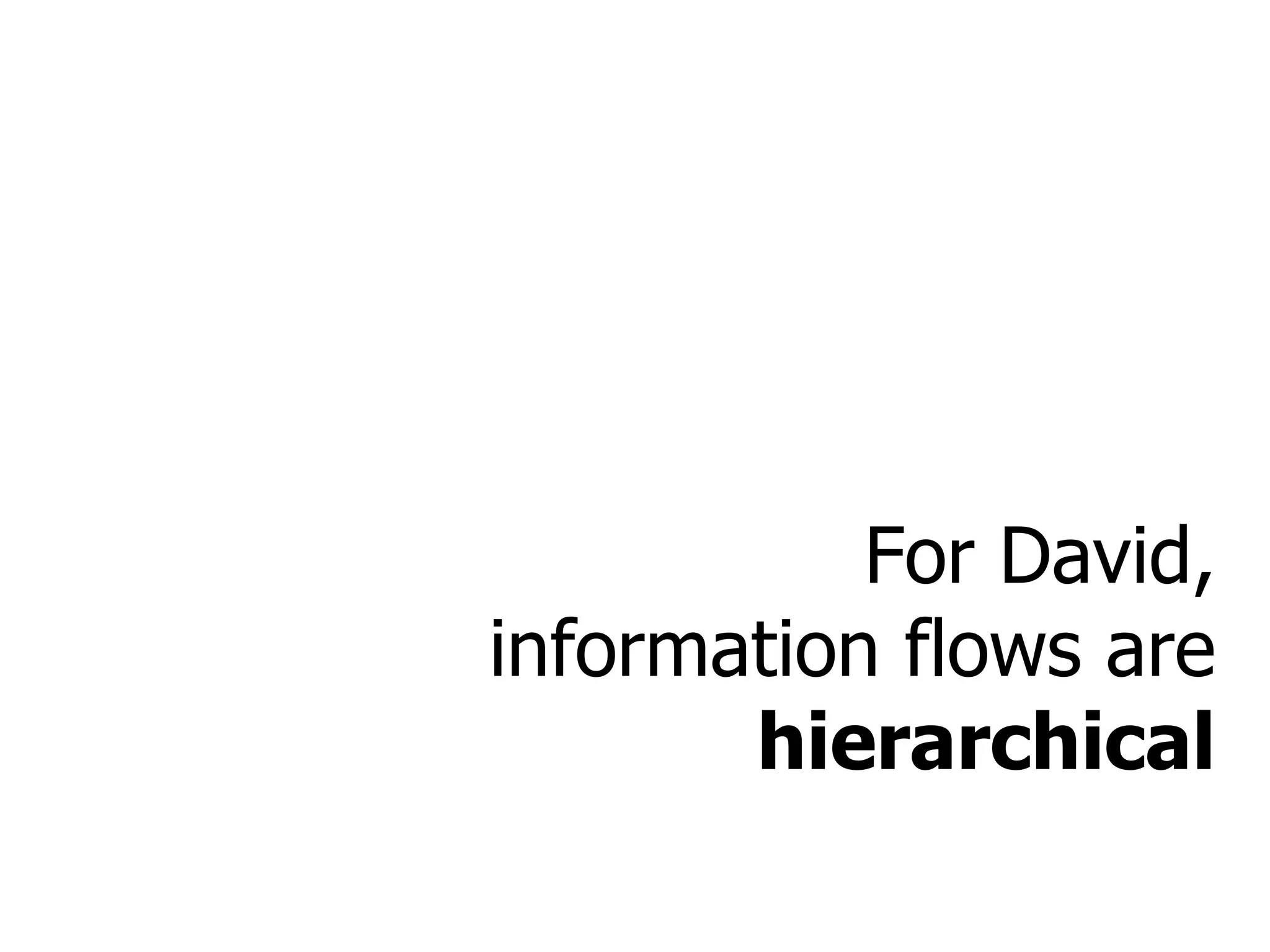 For David, information flows are  hierarchical 