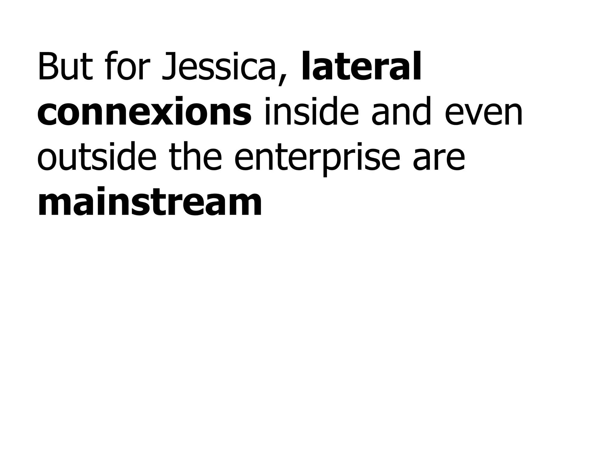 But for Jessica,  lateral connexions  inside and even outside the enterprise are  mainstream 
