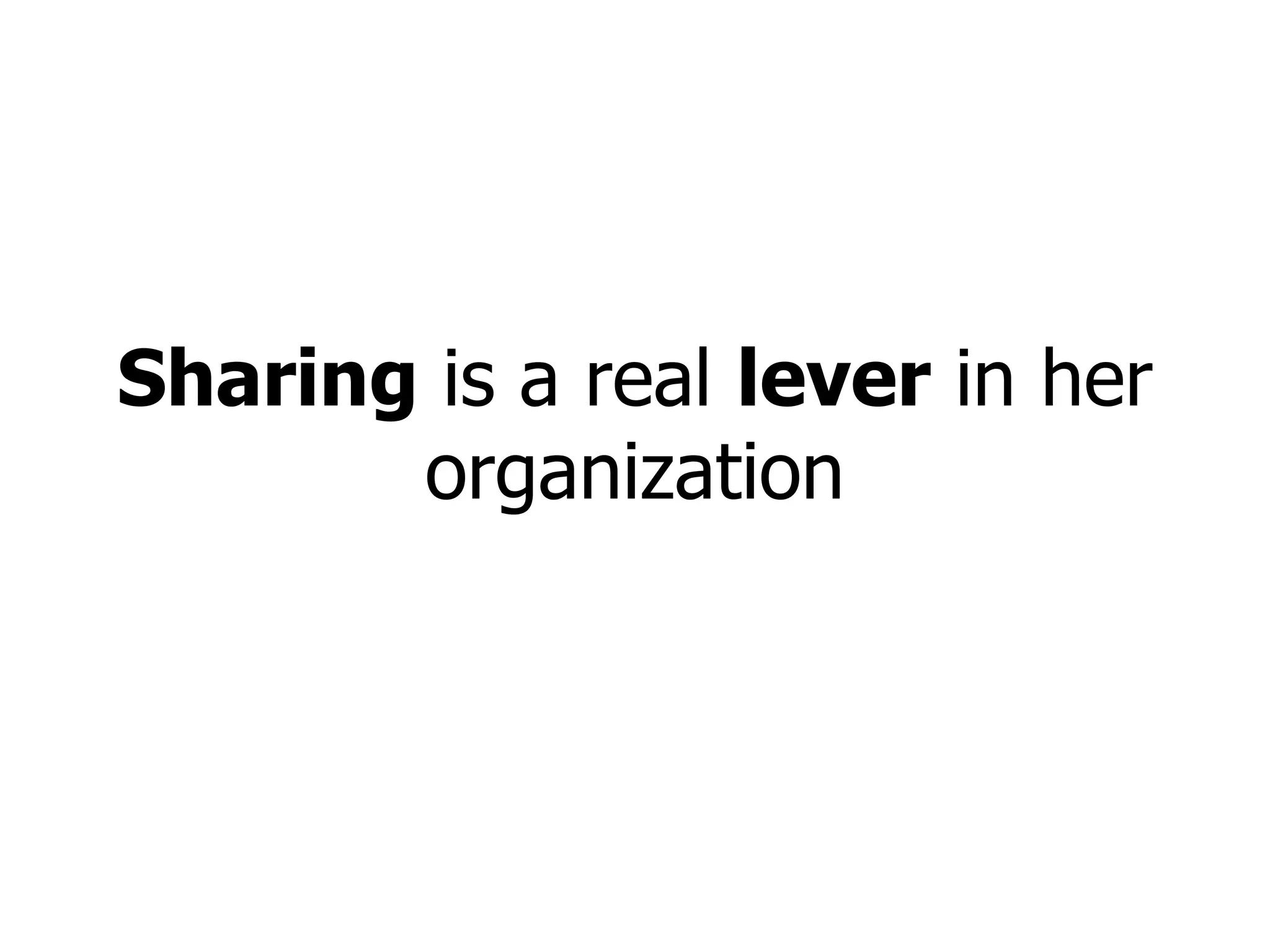 Sharing  is a real  lever  in her organization 