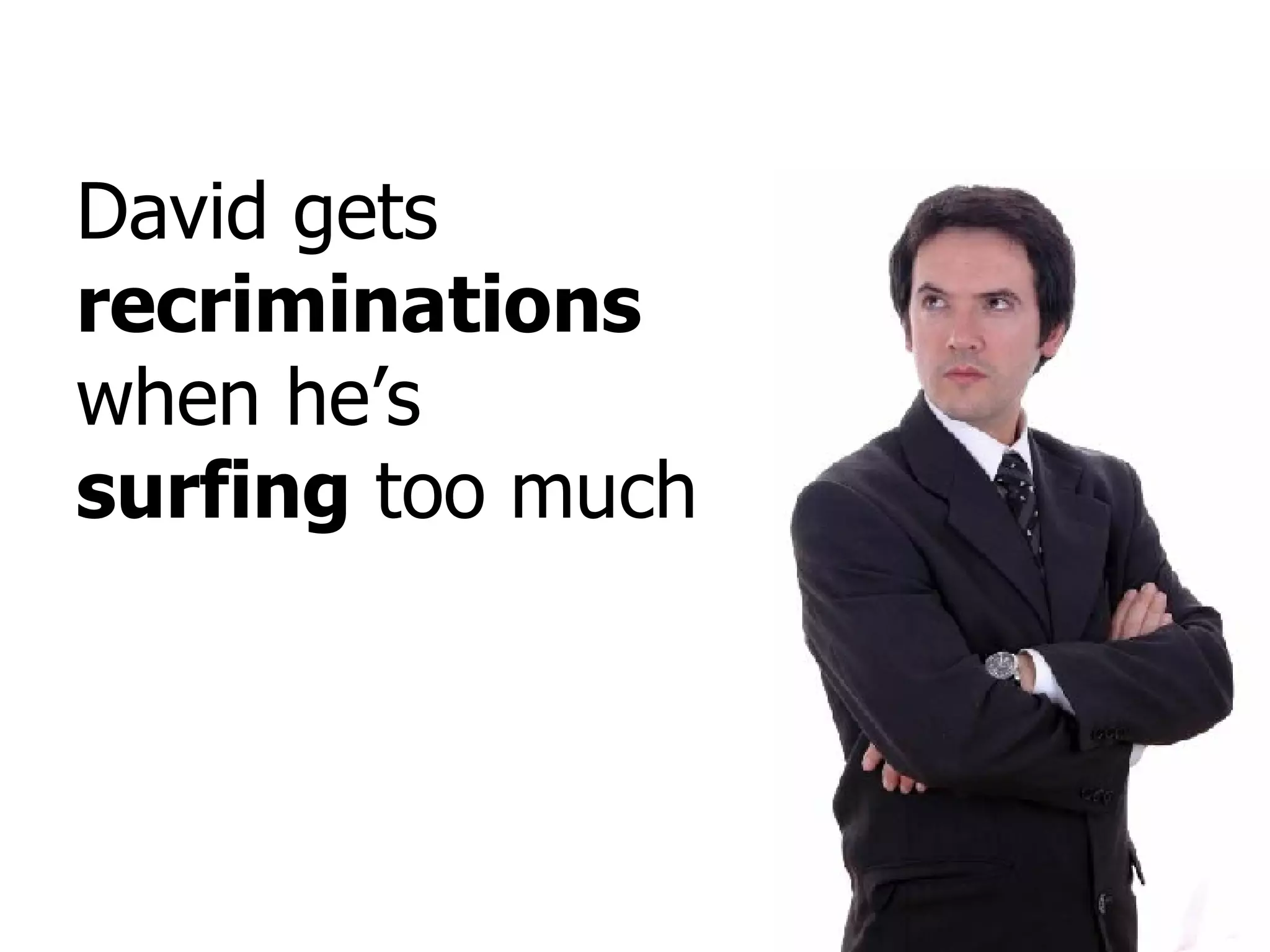 David gets  recriminations  when he’s  surfing  too much 