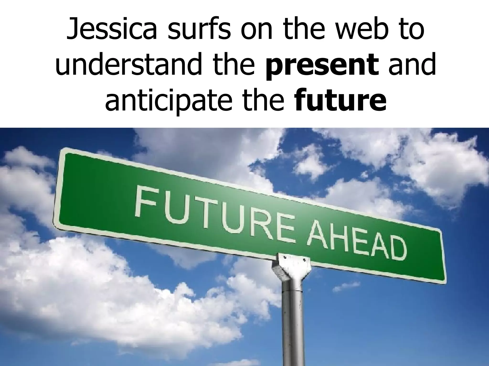 Jessica surfs on the web to understand the  present  and anticipate the  future 